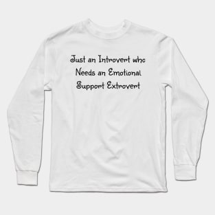 Just an introvert who needs an emotion support extrovert Long Sleeve T-Shirt